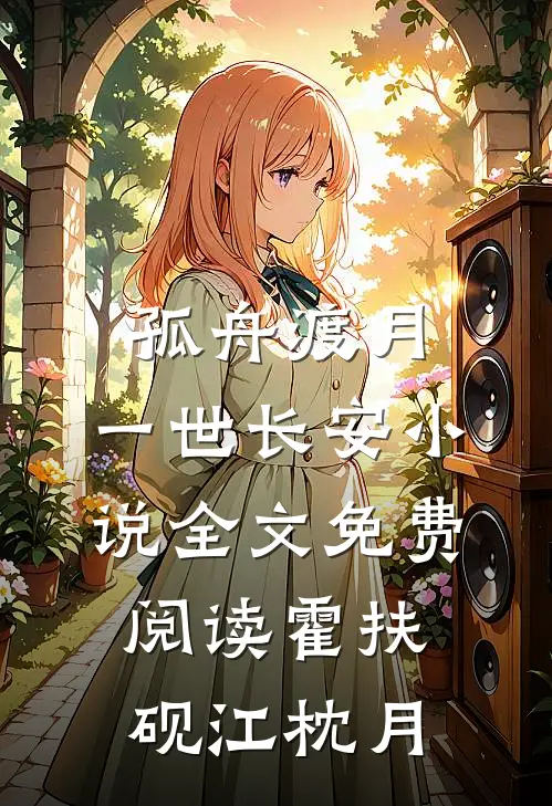 孤舟渡月，一世长安小说全文免费阅读霍扶砚江枕月