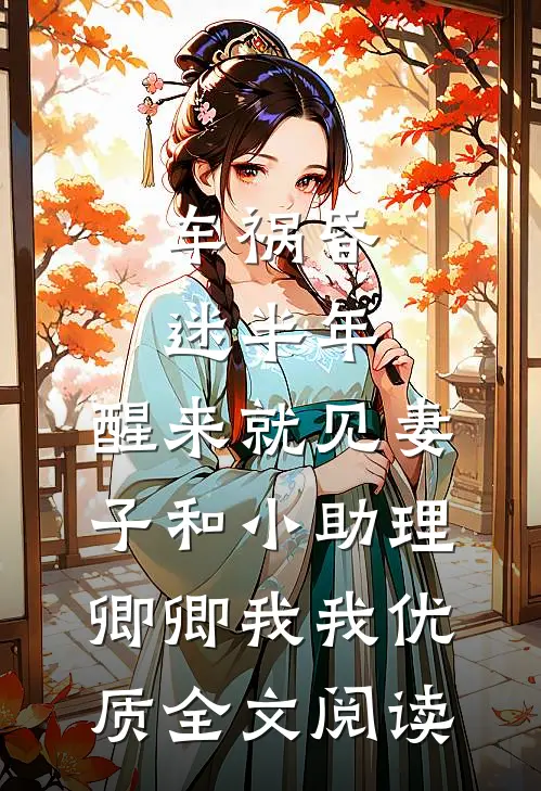 车祸昏迷半年，醒来就见妻子和小助理卿卿我我优质全文阅读