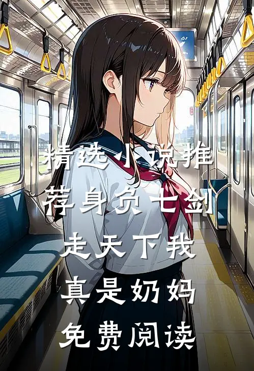精选小说推荐身负七剑走天下我真是奶妈免费阅读