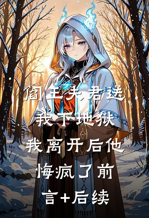 阎王夫君送我下地狱，我离开后他悔疯了前言+后续