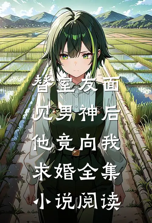 替室友面见男神后，他竟向我求婚全集小说阅读