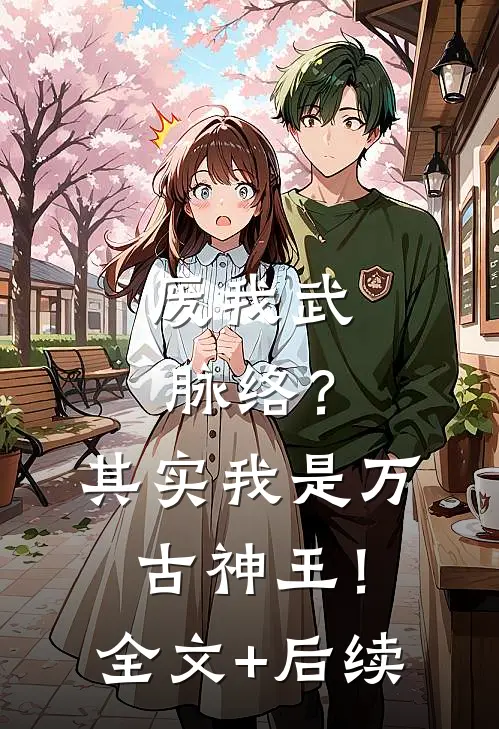 废我武脉络？其实我是万古神王！全文+后续