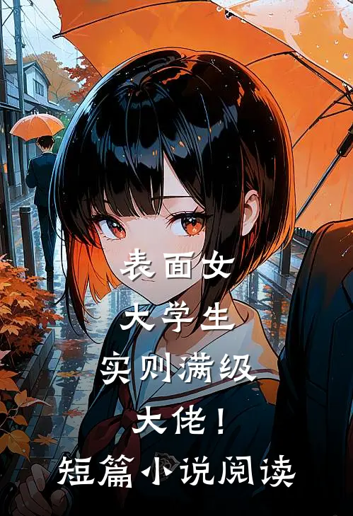 表面女大学生，实则满级大佬！短篇小说阅读
