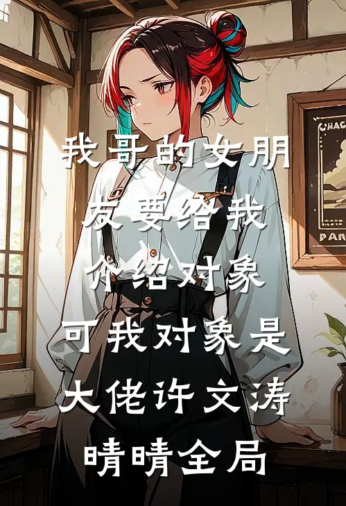 我哥的女朋友要给我介绍对象，可我对象是大佬许文涛晴晴全局
