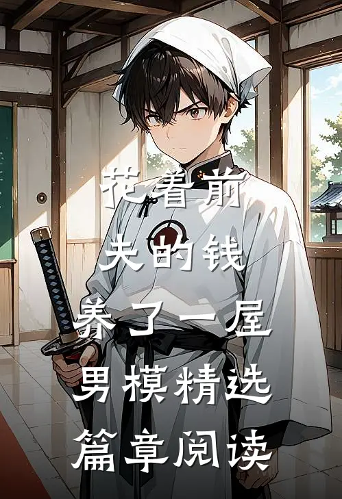 花着前夫的钱，养了一屋男模精选篇章阅读