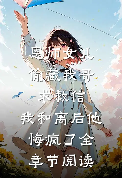 恩师女儿偷藏我哥求救信，我和离后他悔疯了全章节阅读