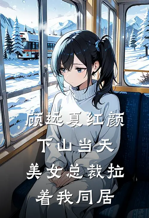 顾远夏红颜下山当天，美女总裁拉着我同居