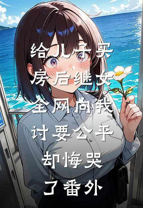 给儿子买房后继女全网向我讨要公平，却悔哭了番外