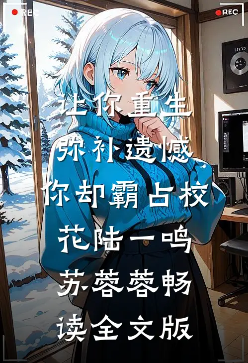 让你重生弥补遗憾，你却霸占校花陆一鸣苏蓉蓉畅读全文版