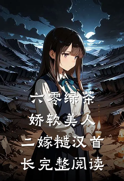 六零绿茶娇软美人，二嫁糙汉首长完整阅读