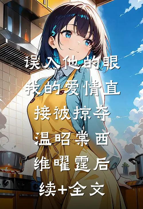 误入他的眼，我的爱情直接被掠夺温昭棠西维曜霆后续+全文