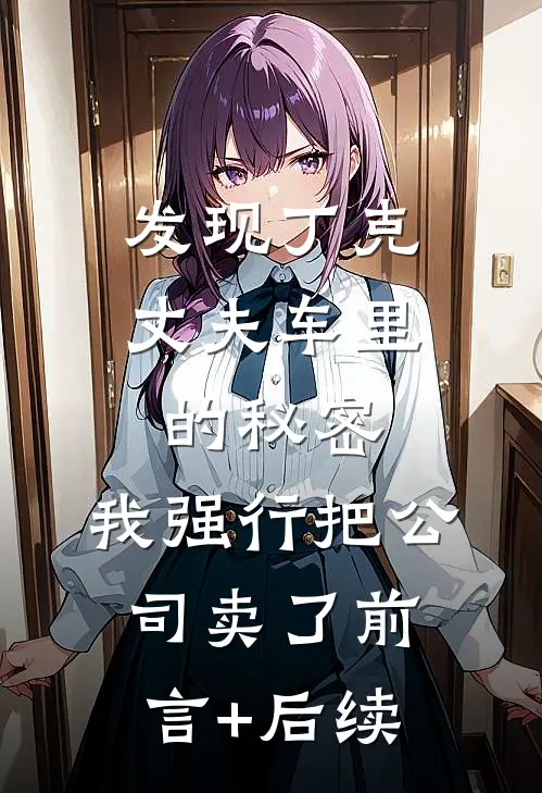 发现丁克丈夫车里的秘密，我强行把公司卖了前言+后续