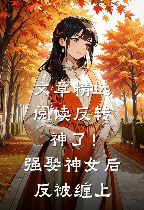 文章精选阅读反转神了！强娶神女后反被缠上