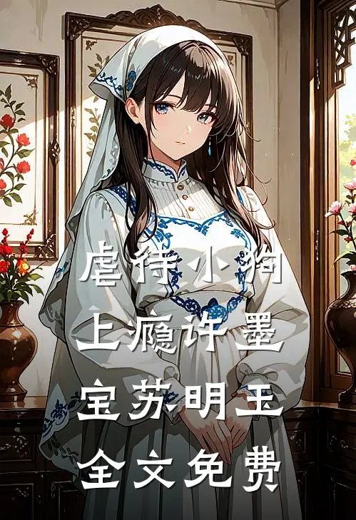 虐待小狗上瘾许墨宝苏明玉全文免费