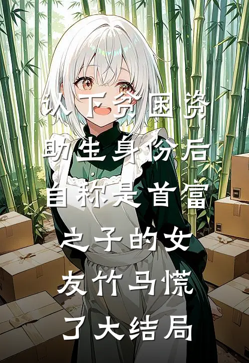 认下贫困资助生身份后，自称是首富之子的女友竹马慌了大结局