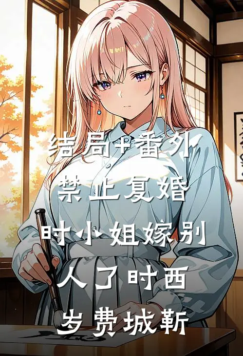 结局+番外禁止复婚，时小姐嫁别人了时西岁费城靳