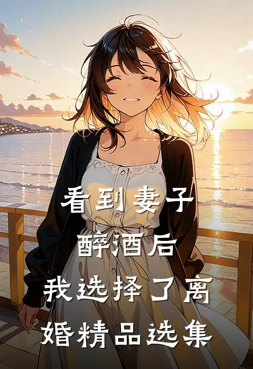 看到妻子醉酒后，我选择了离婚精品选集