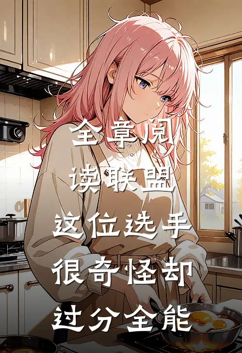 全章阅读联盟：这位选手很奇怪却过分全能