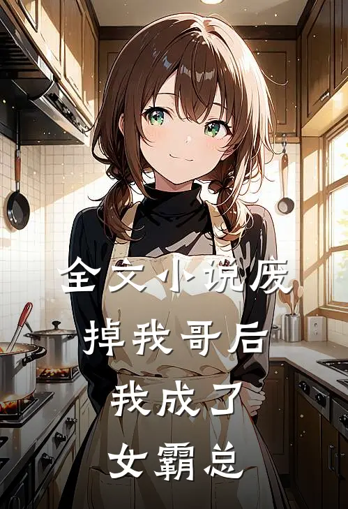 全文小说废掉我哥后，我成了女霸总