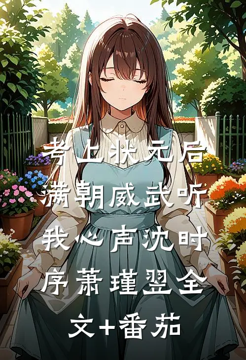 考上状元后，满朝威武听我心声沈时序萧瑾翌全文+番茄