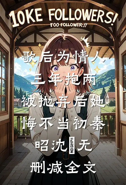 歌后为情人三年抱两，被抛弃后她悔不当初秦昭沈珹无删减全文