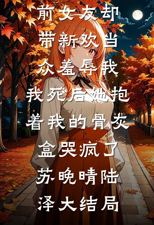我破产后送外卖养妹妹，前女友却带新欢当众羞辱我，我死后她抱着我的骨灰盒哭疯了苏晚晴陆泽大结局