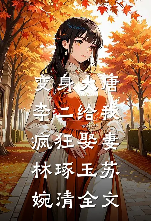变身大唐：李二给我疯狂娶妻林琢玉苏婉清全文