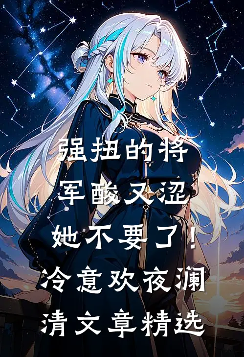 强扭的将军酸又涩，她不要了！冷意欢夜澜清文章精选