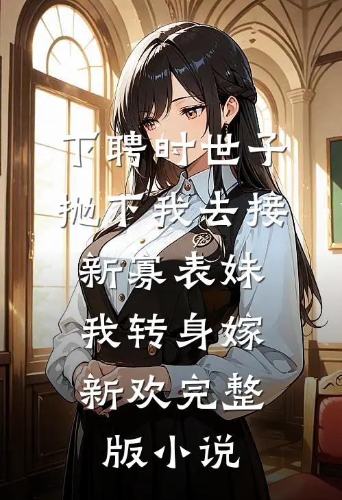 下聘时世子抛下我去接新寡表妹，我转身嫁新欢完整版小说