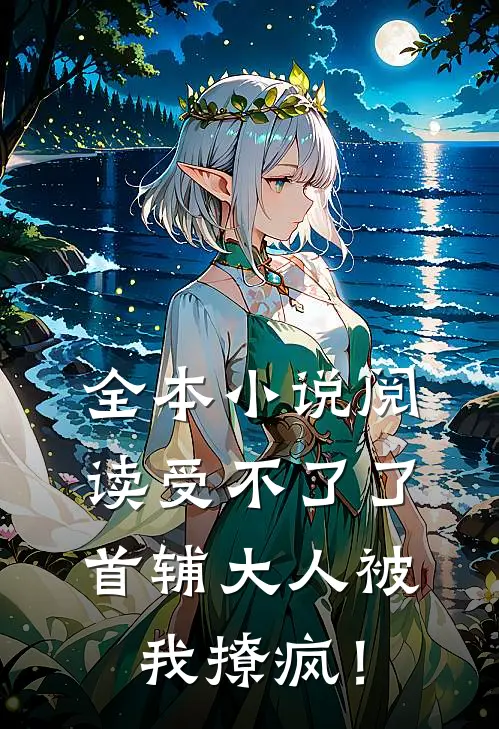 全本小说阅读受不了了，首辅大人被我撩疯！