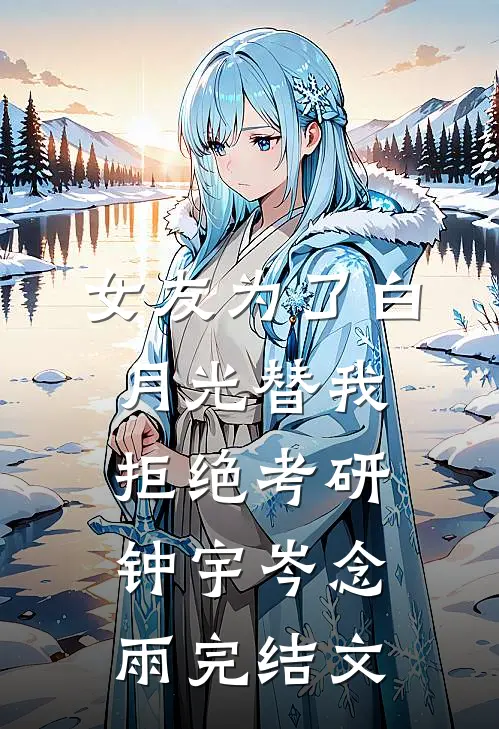 女友为了白月光替我拒绝考研钟宇岑念雨完结文