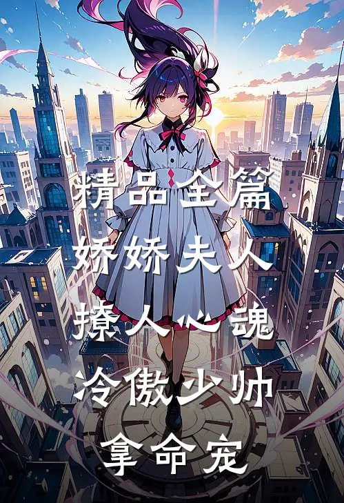 精品全篇娇娇夫人撩人心魂，冷傲少帅拿命宠