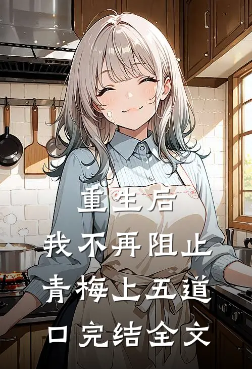 重生后，我不再阻止青梅上五道口完结全文