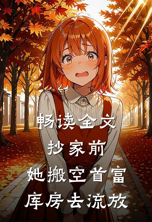 畅读全文抄家前，她搬空首富库房去流放
