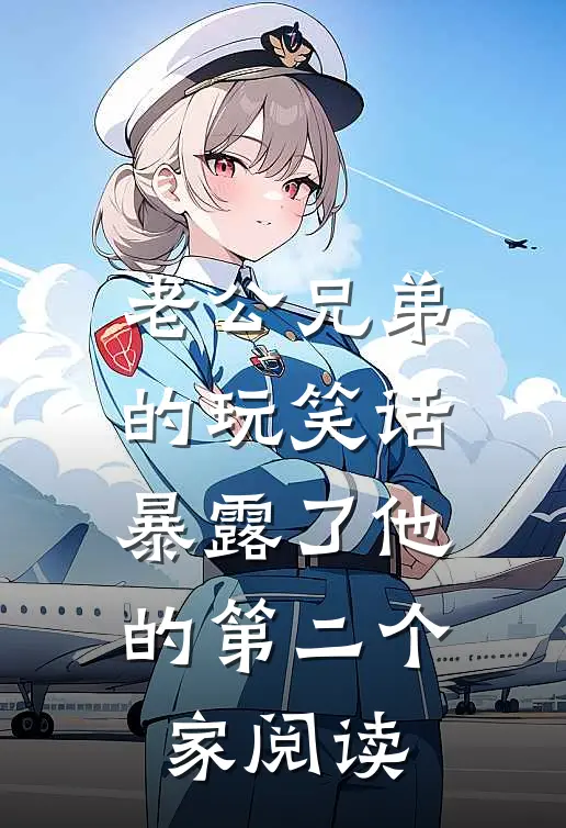 老公兄弟的玩笑话，暴露了他的第二个家阅读