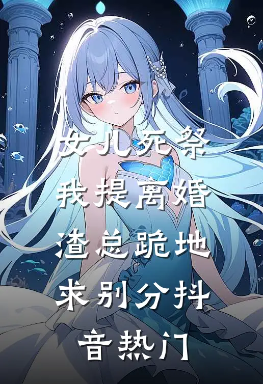 女儿死祭我提离婚，渣总跪地求别分抖音热门