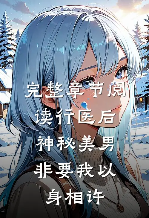 完整章节阅读行医后，神秘美男非要我以身相许