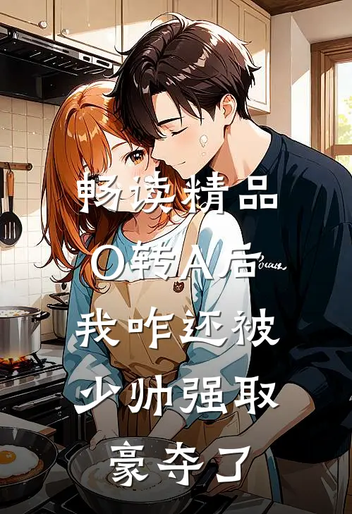 畅读精品O转A后，我咋还被少帅强取豪夺了