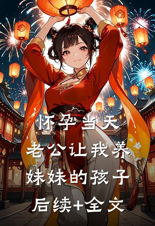 怀孕当天，老公让我养妹妹的孩子后续+全文