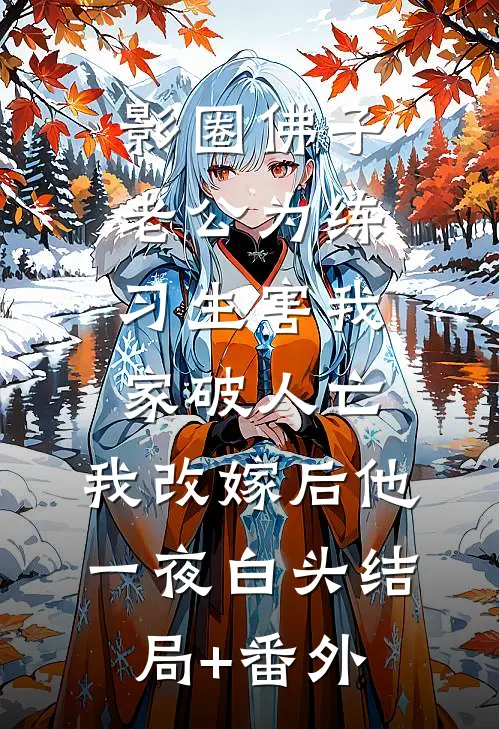 影圈佛子老公为练习生害我家破人亡，我改嫁后他一夜白头结局+番外