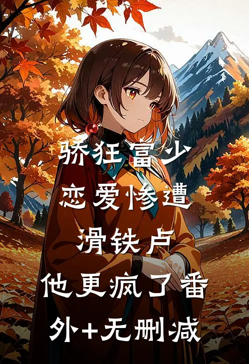 骄狂富少恋爱惨遭滑铁卢，他更疯了番外+无删减