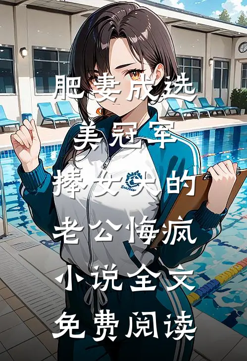 肥妻成选美冠军，捧女大的老公悔疯小说全文免费阅读