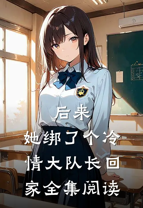后来，她绑了个冷情大队长回家全集阅读