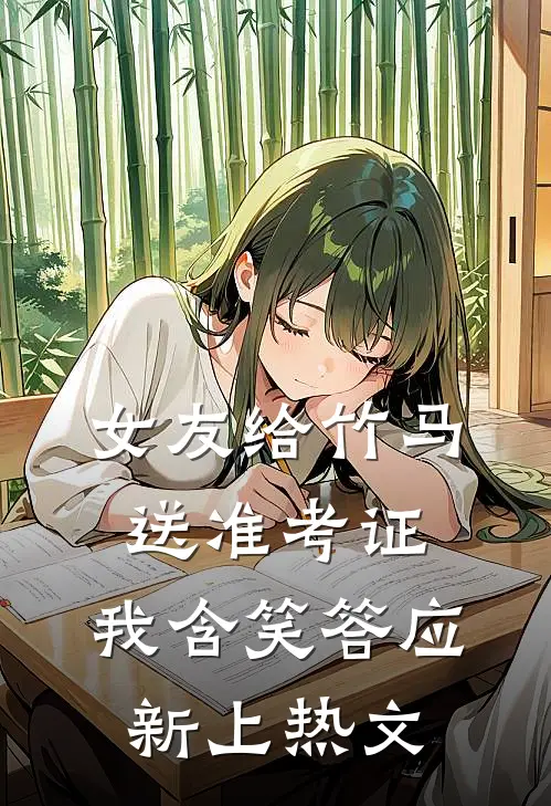 女友给竹马送准考证，我含笑答应新上热文