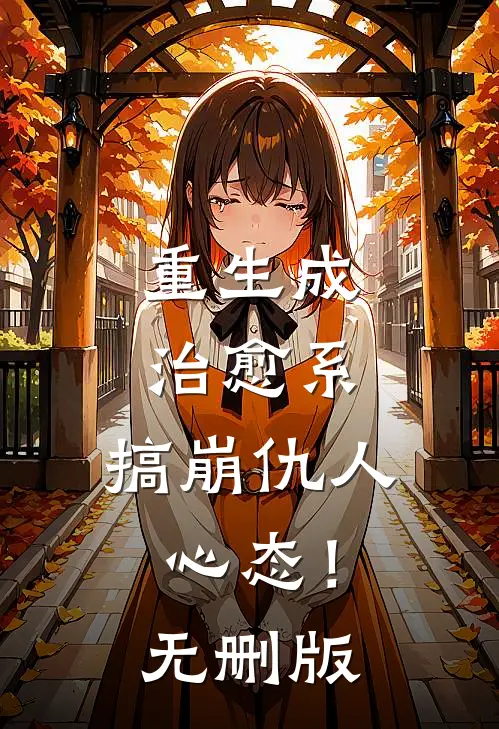 重生成治愈系，搞崩仇人心态！无删版