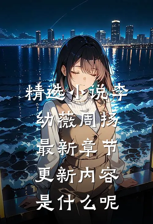 精选小说李幼薇周扬最新章节更新内容是什么呢