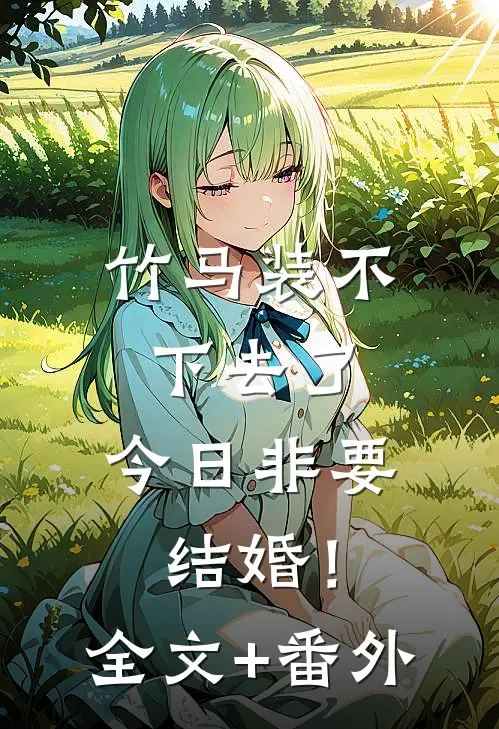 竹马装不下去了，今日非要结婚！全文+番外