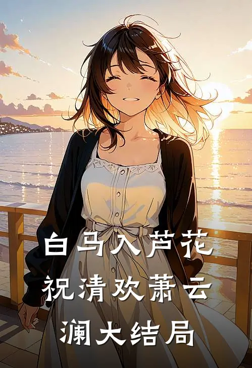 白马入芦花祝清欢萧云澜大结局