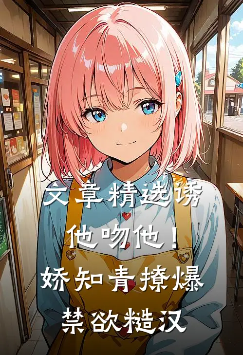 文章精选诱他吻他！娇知青撩爆禁欲糙汉