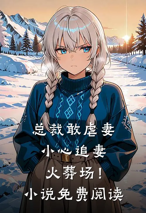 总裁敢虐妻，小心追妻火葬场！小说免费阅读